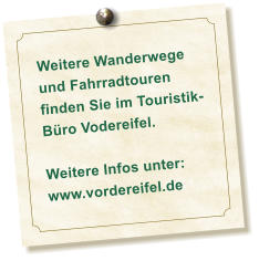 Weitere Wanderwege und Fahrradtouren finden Sie im Touristik-Bro Vodereifel.  Weitere Infos unter: www.vordereifel.de