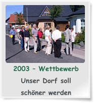 2003 – Wettbewerb  Unser Dorf soll   schöner werden